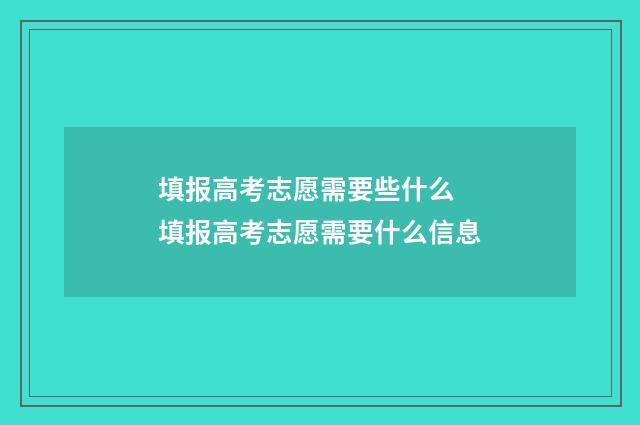 填报高考志愿需要些什么 填报高考志愿需要什么信息