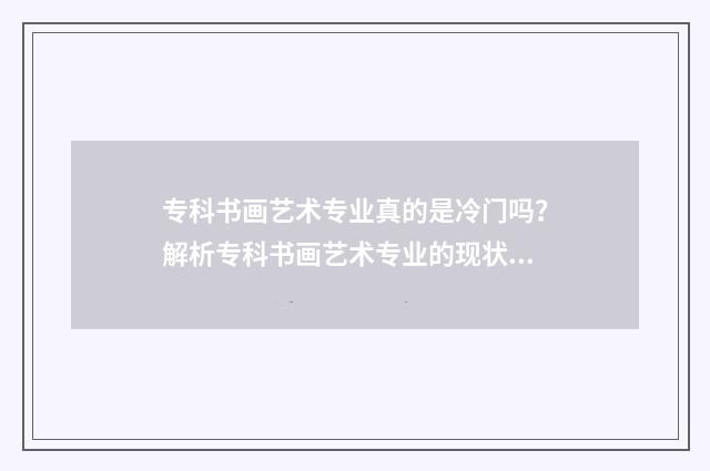 专科书画艺术专业真的是冷门吗？解析专科书画艺术专业的现状与发展前景 专科书画艺术专业学什么