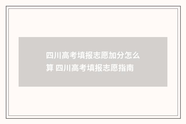 四川高考填报志愿加分怎么算 四川高考填报志愿指南