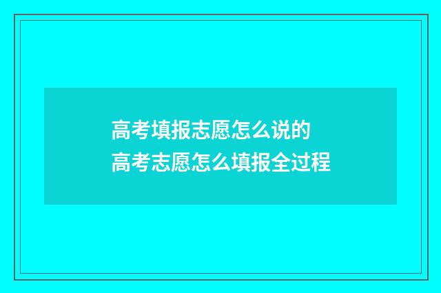 高考填报志愿怎么说的 高考志愿怎么填报全过程