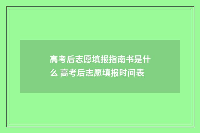 高考后志愿填报指南书是什么 高考后志愿填报时间表