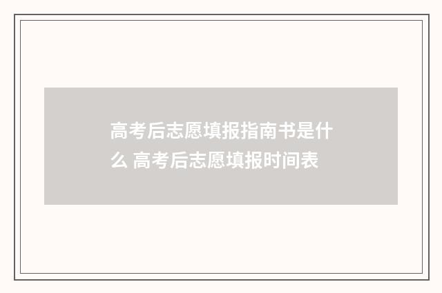 高考后志愿填报指南书是什么 高考后志愿填报时间表