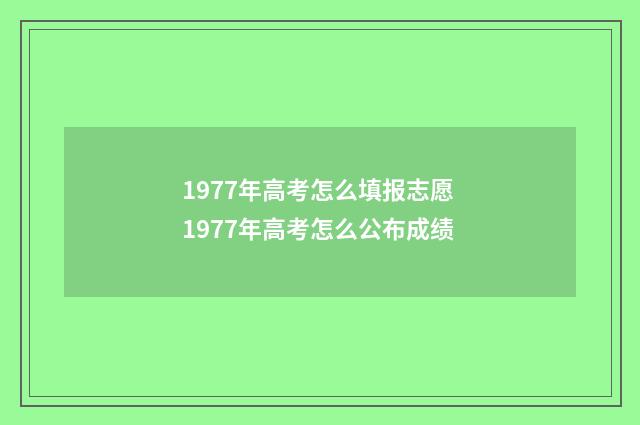 1977年高考怎么填报志愿 1977年高考怎么公布成绩
