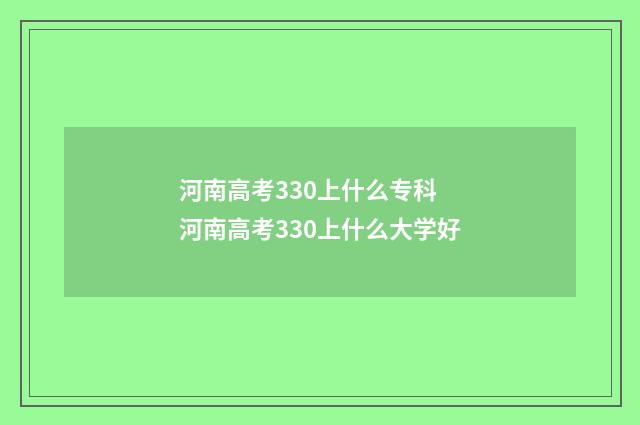 河南高考330上什么专科 河南高考330上什么大学好