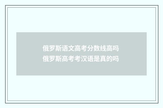 俄罗斯语文高考分数线高吗 俄罗斯高考考汉语是真的吗