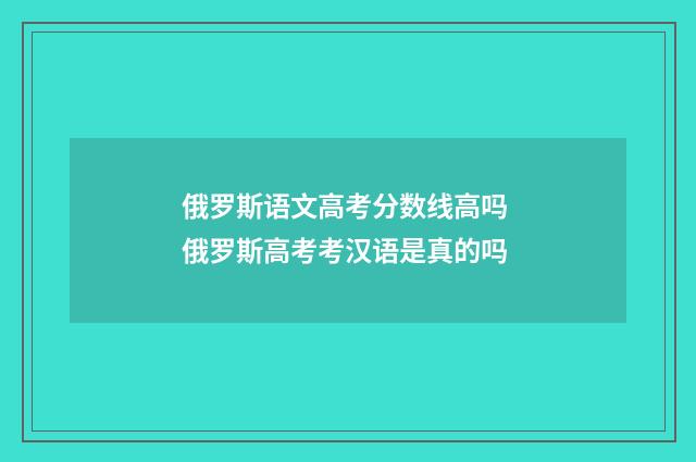 俄罗斯语文高考分数线高吗 俄罗斯高考考汉语是真的吗