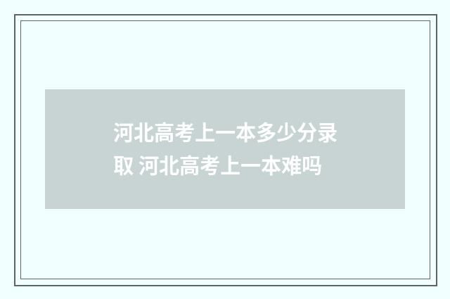 河北高考上一本多少分录取 河北高考上一本难吗