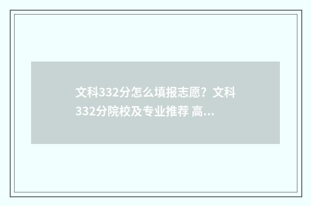 文科332分怎么填报志愿？文科332分院校及专业推荐 高考文科332分能报什么学校