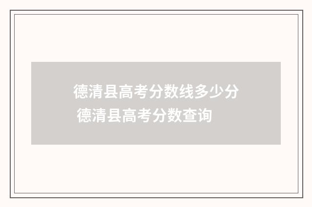 德清县高考分数线多少分 德清县高考分数查询
