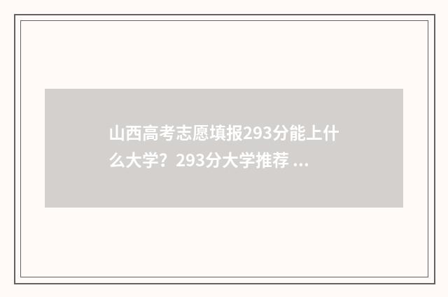 山西高考志愿填报293分能上什么大学?293分大学推荐 山西高考志愿填报规则