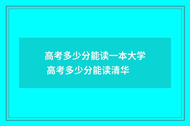 高考多少分能读一本大学 高考多少分能读清华
