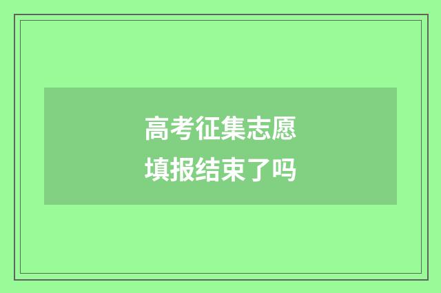 高考征集志愿填报结束了吗