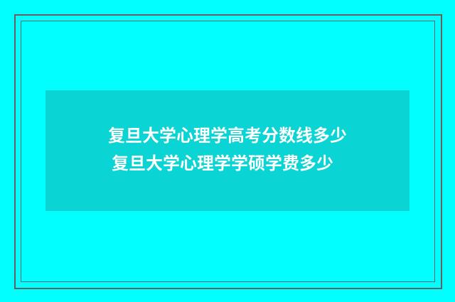复旦大学心理学高考分数线多少 复旦大学心理学学硕学费多少