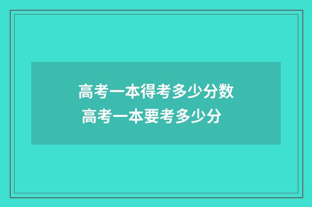 高考一本得考多少分数 高考一本要考多少分