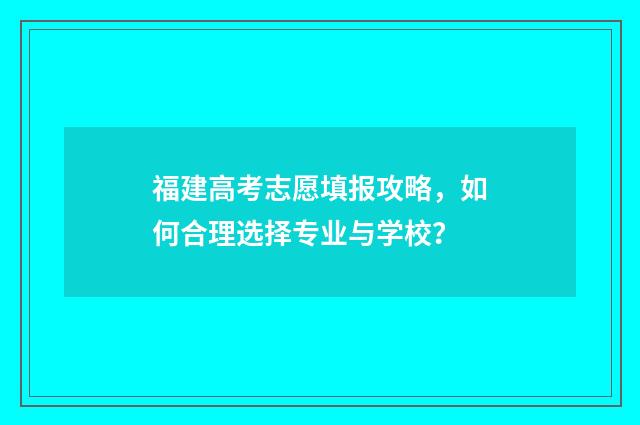 福建高考志愿填报攻略，如何合理选择专业与学校？