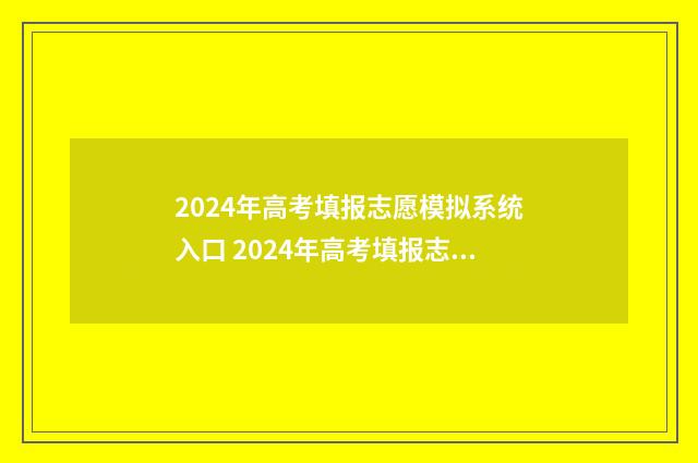 2024年高考填报志愿模拟系统入口 2024年高考填报志愿截止日期