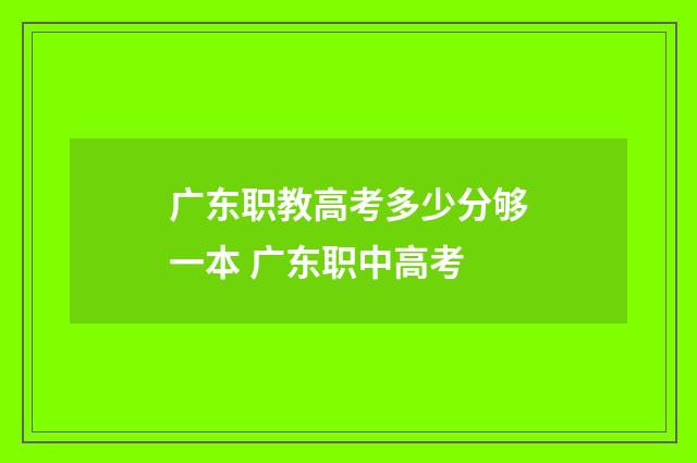 广东职教高考多少分够一本 广东职中高考