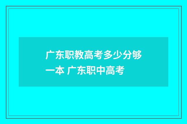 广东职教高考多少分够一本 广东职中高考