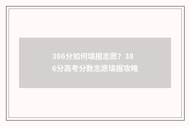 386分如何填报志愿？386分高考分数志愿填报攻略