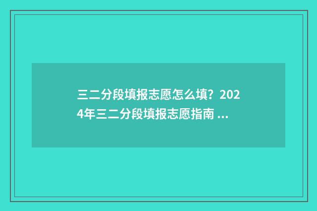 三二分段填报志愿怎么填?2024年三二分段填报志愿指南 三二分段怎么报名