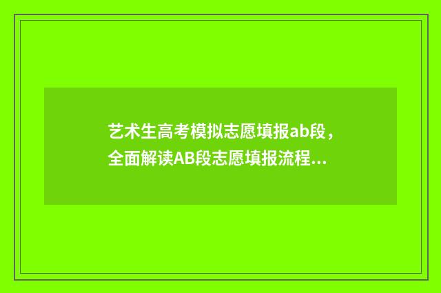艺术生高考模拟志愿填报ab段，全面解读AB段志愿填报流程及技巧 艺术生高考模拟报志愿