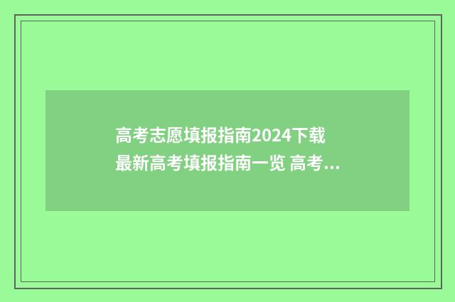 高考志愿填报指南2024下载 最新高考填报指南一览 高考志愿填报专家