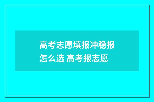 高考志愿填报冲稳报怎么选 高考报志愿
