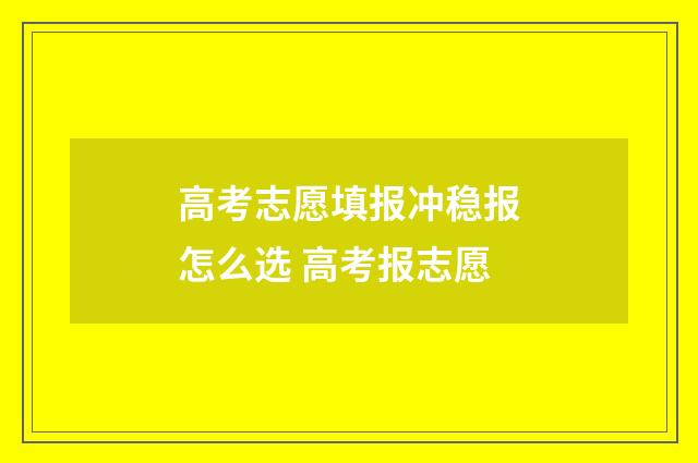 高考志愿填报冲稳报怎么选 高考报志愿