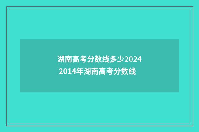 湖南高考分数线多少2024 2014年湖南高考分数线