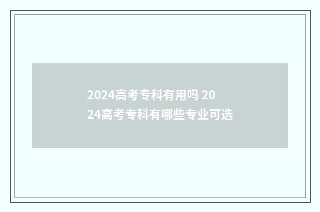 2024高考专科有用吗 2024高考专科有哪些专业可选