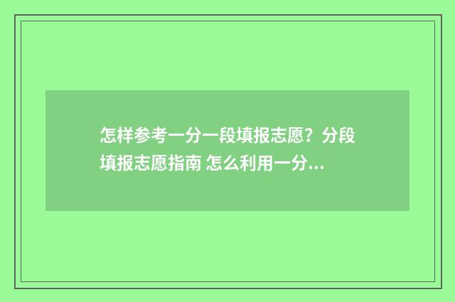 怎样参考一分一段填报志愿?分段填报志愿指南 怎么利用一分一段表报考学校