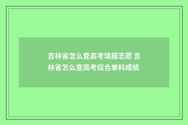 吉林省怎么查高考填报志愿 吉林省怎么查高考综合单科成绩