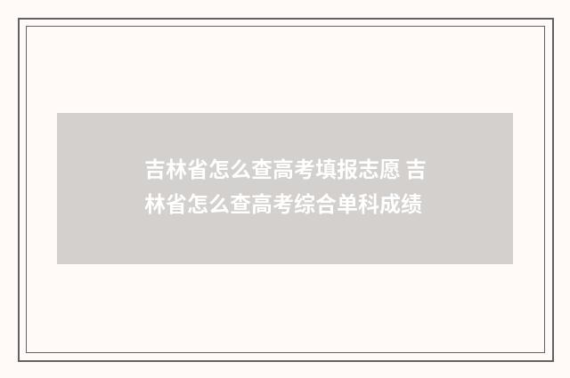吉林省怎么查高考填报志愿 吉林省怎么查高考综合单科成绩