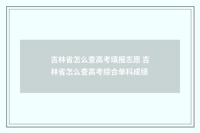 吉林省怎么查高考填报志愿 吉林省怎么查高考综合单科成绩