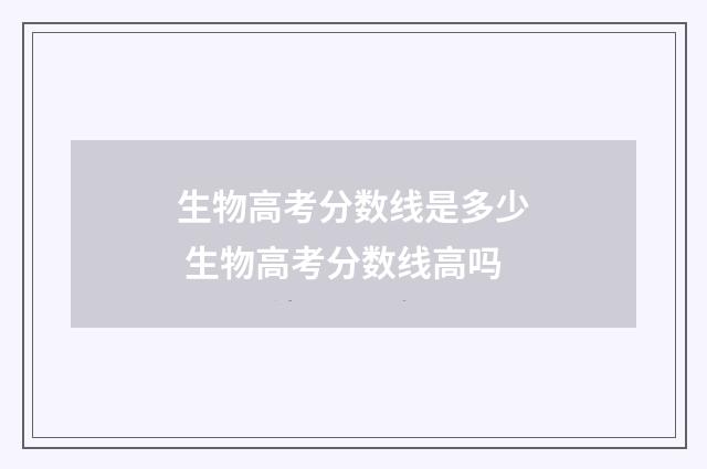 生物高考分数线是多少 生物高考分数线高吗