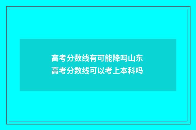 高考分数线有可能降吗山东 高考分数线可以考上本科吗