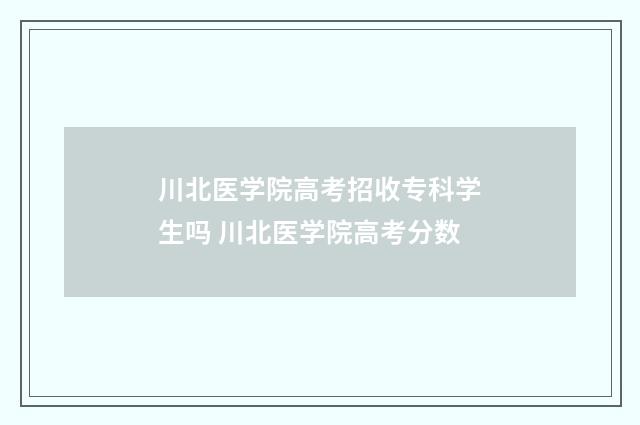 川北医学院高考招收专科学生吗 川北医学院高考分数