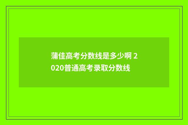 蒲佳高考分数线是多少啊 2020普通高考录取分数线