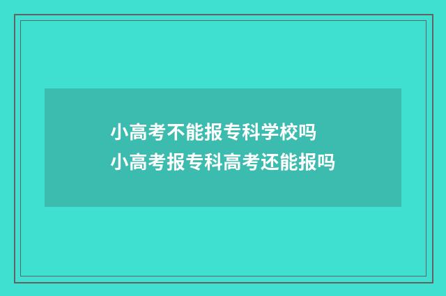 小高考不能报专科学校吗 小高考报专科高考还能报吗