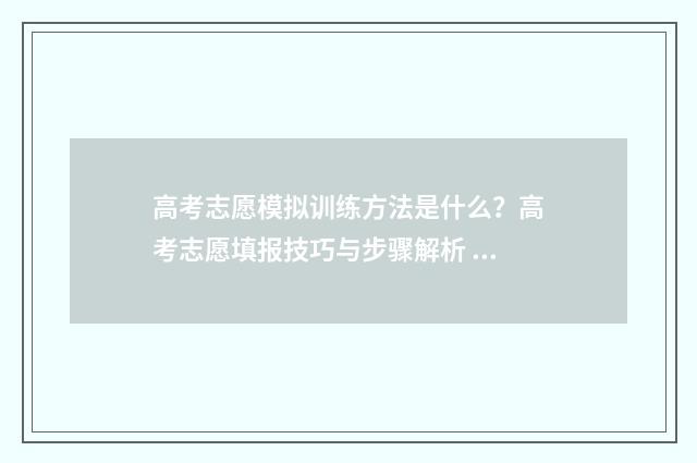 高考志愿模拟训练方法是什么？高考志愿填报技巧与步骤解析 高考志愿填报模拟训练