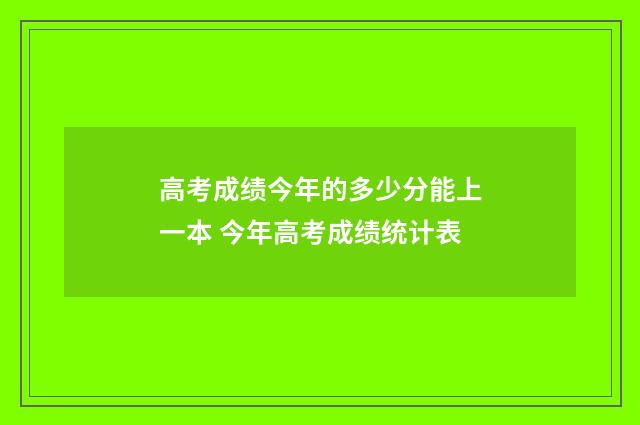 高考成绩今年的多少分能上一本 今年高考成绩统计表
