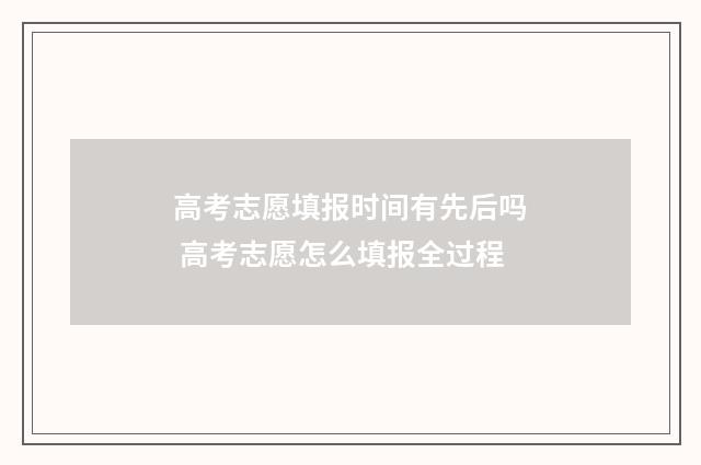 高考志愿填报时间有先后吗 高考志愿怎么填报全过程