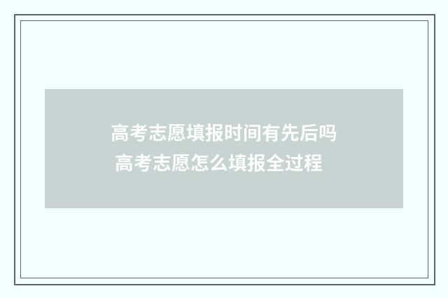 高考志愿填报时间有先后吗 高考志愿怎么填报全过程