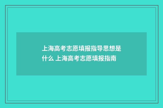 上海高考志愿填报指导思想是什么 上海高考志愿填报指南