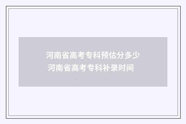 河南省高考专科预估分多少 河南省高考专科补录时间