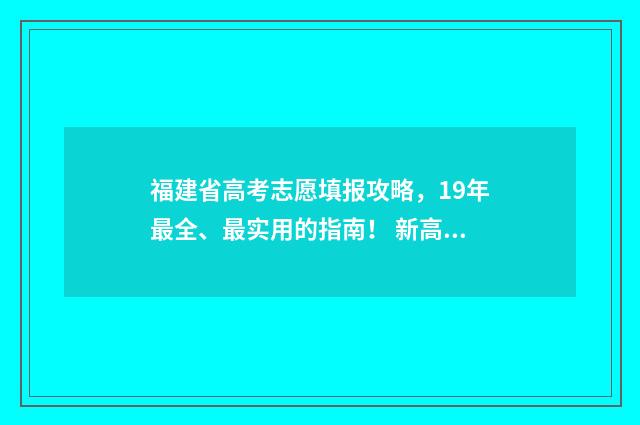 福建省高考志愿填报攻略,19年最全、最实用的指南! 新高考志愿网