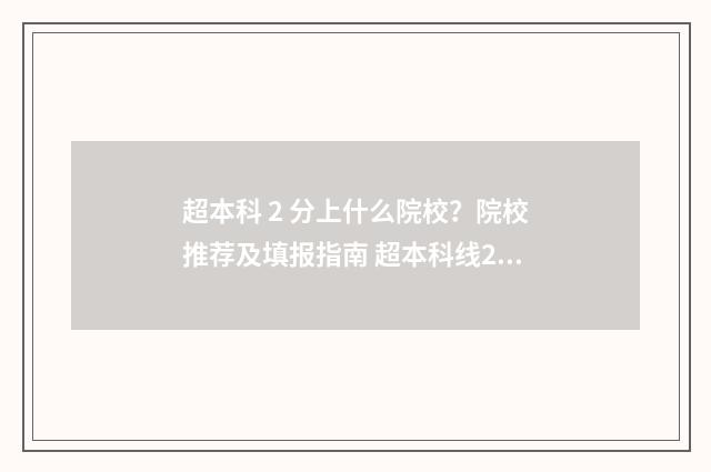 超本科 2 分上什么院校？院校推荐及填报指南 超本科线2分能上什么学校