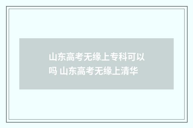 山东高考无缘上专科可以吗 山东高考无缘上清华