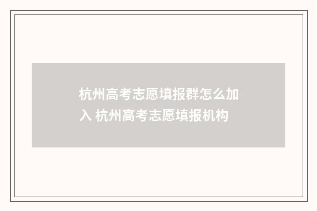 杭州高考志愿填报群怎么加入 杭州高考志愿填报机构