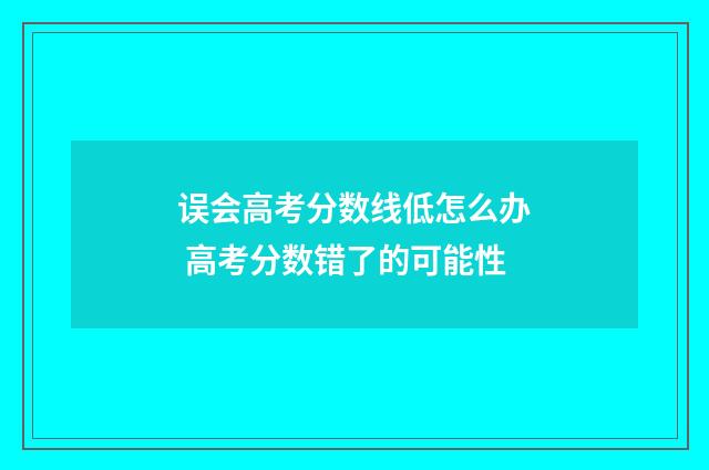 误会高考分数线低怎么办 高考分数错了的可能性